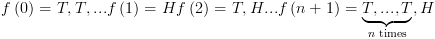 plot:\[f\left( 0 \right) = T,T,... &  & f\left( 1 \right) = H
 & f\left( 2 \right) = T,H & ... & f\left( {n + 1} \right) =
 \underbrace {T,...,T}_{n{\text{ times}}},H\]