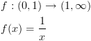 plot:\[\begin{gathered}
 
   f:(0,1) \to (1,\infty ) \hfill \\
 
   f(x) = \frac{1}{x} \hfill \\ 
 
 \end{gathered} \]