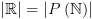 plot:\[\left| \mathbb{R} \right| = \left| {P\left( \mathbb{N} \right)} \right|\]