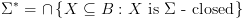 plot:\[{\Sigma ^*} =  \cap \left\{ {X
 \subseteq B:X{\text{ is }}\Sigma {\text{ - closed}}} \right\}\]