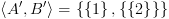 plot:\[\left\langle {A',B'} \right\rangle  =
 \left\{ {\left\{ 1 \right\},\left\{ {\left\{ 2 \right\}} \right\}} \right\}\]