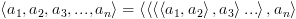 plot:\[\left\langle {{a_1},{a_2},{a_3},...,{a_n}} \right\rangle  =
 \left\langle {\left\langle {\left\langle {\left\langle {{a_1},{a_2}}
 \right\rangle ,{a_3}} \right\rangle ...} \right\rangle ,{a_n}} \right\rangle \]