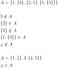 plot:\[\begin{gathered}
 
   A = \{ 1,\{ 3\} ,\{ 2,5\} ,\{ 1,\{
 3\} \} \}  \hfill \\
 
    \hfill \\
 
   3 \notin A \hfill \\
 
   \{ 3\}  \in A \hfill \\
 
   \{ 2\}  \notin A \hfill \\
 
   \{ 1,\{ 3\} \}  \in A \hfill \\
 
   \varphi  \notin A \hfill \\
 
    \hfill \\
 
   A = \{ 1,\{ \} ,3,\{ 4,5\} \} 
 \hfill \\
 
   \varphi  \in A \hfill \\ 
 
 \end{gathered} \]