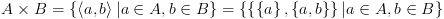 plot:\[A \times B = \left\{ {\left\langle {a,b} \right\rangle |a \in
 A,b \in B} \right\} = \left\{ {\left\{ {\left\{ a \right\},\left\{ {a,b}
 \right\}} \right\}|a \in A,b \in B} \right\}\]