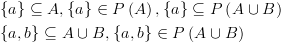 plot:\[\begin{gathered}
 
   \left\{ a \right\} \subseteq
 A,\left\{ a \right\} \in P\left( A \right),\left\{ a \right\} \subseteq P\left(
 {A \cup B} \right) \hfill \\
 
   \left\{ {a,b} \right\} \subseteq A
 \cup B,\left\{ {a,b} \right\} \in P\left( {A \cup B} \right) \hfill \\ 
 
 \end{gathered} \]