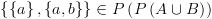 plot:\[\left\{ {\left\{ a \right\},\left\{ {a,b} \right\}} \right\} \in P\left(
 {P\left( {A \cup B} \right)} \right)\]