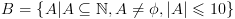 plot:\[B = \left\{ {A|A \subseteq
 \mathbb{N},A \ne \phi ,\left| A \right| \leqslant 10} \right\}\]