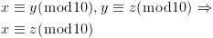 plot:\[\begin{gathered}
 
   x \equiv y(\bmod 10),y \equiv z(\bmod 10) \Rightarrow  \hfill \\
 
   x \equiv z(\bmod 10) \hfill \\ 
 
 \end{gathered} \]