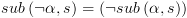 plot:\[sub\left( {\neg \alpha ,s}
 \right) = \left( {\neg sub\left( {\alpha ,s} \right)} \right)\]