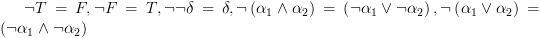 plot:\[\neg T = F,\neg F = T,\neg \neg \delta  = \delta ,\neg \left( {{\alpha _1}
 \wedge {\alpha _2}} \right) = \left( {\neg {\alpha _1} \vee \neg {\alpha _2}}
 \right),\neg \left( {{\alpha _1} \vee {\alpha _2}} \right) = \left( {\neg
 {\alpha _1} \wedge \neg {\alpha _2}} \right)\]