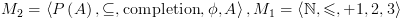 plot:\[{M_2} = \left\langle {P\left( A \right), \subseteq
 ,{\text{completion}},\phi ,A} \right\rangle ,{M_1} = \left\langle {\mathbb{N},
 \leqslant , + 1,2,3} \right\rangle \]