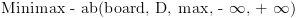 plot:\[{\text{Minimax
 - ab(board, D, max,  - }}\infty {\text{,  + }}\infty {\text{)}}\]