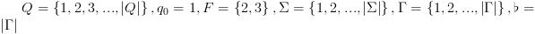 plot:\[Q = \left\{
 {1,2,3,...,\left| Q \right|} \right\},{q_0} = 1,F = \left\{ {2,3}
 \right\},\Sigma  = \left\{ {1,2,...,\left| \Sigma  \right|} \right\},\Gamma  =
 \left\{ {1,2,...,\left| \Gamma  \right|} \right\},\flat  = \left| \Gamma 
 \right|\]