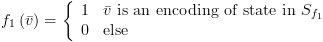 plot:${f_1}\left(
 {\bar v} \right) = \left\{ {\begin{array}{*{20}{c}}
 
   
 1 \hfill & {\bar v{\text{ is an encoding of state in }}{S_{{f_1}}}}
 \hfill  \\ 
 
   
 0 \hfill & {{\text{else}}} \hfill 
 \\ 
 
 \end{array} } \right.$