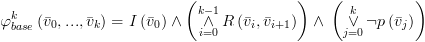 plot:$\varphi
 _{base}^k\left( {{{\bar v}_0},...,{{\bar v}_k}} \right) = I\left( {{{\bar
 v}_0}} \right) \wedge \left( {\mathop 
 \wedge \limits_{i = 0}^{k - 1} R\left( {{{\bar v}_i},{{\bar v}_{i + 1}}}
 \right)} \right) \wedge \,\left( {\mathop 
 \vee \limits_{j = 0}^k \neg p\left( {{{\bar v}_j}} \right)} \right)$