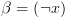 plot:$\beta 
 = \left( {\neg x} \right)$