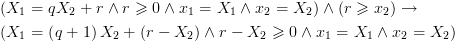 plot:\[\begin{gathered}
 
  
 \left( {{X_1} = q{X_2} + r \wedge r \geqslant 0 \wedge {x_1} = {X_1}
 \wedge {x_2} = {X_2}} \right) \wedge \left( {r \geqslant {x_2}} \right)
 \to  \hfill \\
 
  
 \left( {{X_1} = \left( {q + 1} \right){X_2} + \left( {r - {X_2}} \right)
 \wedge r - {X_2} \geqslant 0 \wedge {x_1} = {X_1} \wedge {x_2} = {X_2}} \right)
 \hfill \\ 
 
 \end{gathered} \]