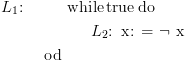 plot:\[\begin{gathered}
 
   {L_1}{\text{:}} &
 {\text{while}}\,{\text{true}}\,{\text{do}} \hfill \\
 
    & 
 & \,{L_2}{\text{:}}\,\,\,{\text{x: = \neg x}} \hfill \\
 
    & {\text{od}} \hfill \\ 
 
 \end{gathered} \]