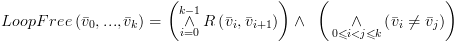 plot:\[LoopFree\left(
 {{{\bar v}_0},...,{{\bar v}_k}} \right) = \left( {\mathop  \wedge \limits_{i = 0}^{k - 1} R\left( {{{\bar
 v}_i},{{\bar v}_{i + 1}}} \right)} \right) \wedge \,\,\,\left( {\,\mathop  \wedge \limits_{0 \leqslant i < j
 \leqslant k} \left( {{{\bar v}_i} \ne {{\bar v}_j}} \right)} \right)\]