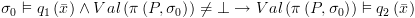 plot:${\sigma _0} \vDash {q_1}\left( {\bar x}
 \right) \wedge Val\left( {\pi \left( {P,{\sigma _0}} \right)} \right) \ne  \bot 
 \to Val\left( {\pi \left( {P,{\sigma _0}} \right)} \right) \vDash
 {q_2}\left( {\bar x} \right)$