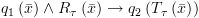 plot:${q_1}\left( {\bar
 x} \right) \wedge {R_\tau }\left( {\bar x} \right) \to {q_2}\left( {{T_\tau
 }\left( {\bar x} \right)} \right)$