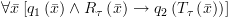 plot:$\forall \bar
      x\left[ {{q_1}\left( {\bar x} \right) \wedge {R_\tau }\left( {\bar x}
      \right) \to {q_2}\left( {{T_\tau }\left( {\bar x} \right)} \right)}
      \right]$