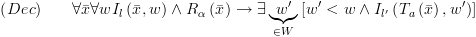 plot:$\left( {Dec}
 \right)\begin{array}{*{20}{c}}
 
    {} & {} 
 \\ 
 
 \end{array} \forall \bar x\forall
 w{I_l}\left( {\bar x,w} \right) \wedge {R_\alpha }\left( {\bar x} \right) \to
 \exists \underbrace {w'}_{ \in W}\left[ {w' < w \wedge {I_{l'}}\left(
 {{T_a}\left( {\bar x} \right),w'} \right)} \right]$