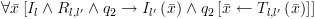 plot:$\forall \bar x\left[ {{I_l} \wedge
      {R_{l,l'}} \wedge {q_2} \to {I_{l'}}\left( {\bar x} \right) \wedge
      {q_2}\left[ {\bar x \leftarrow {T_{l,l'}}\left( {\bar x} \right)} \right]}
      \right]$