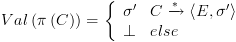 plot:$Val\left(
   {\pi \left( C \right)} \right) = \left\{ {\begin{array}{*{20}{c}}
     
   {\sigma '} \hfill & {C\xrightarrow{*}\left\langle {E,\sigma '}
   \right\rangle } \hfill  \\ 
      
   \bot  \hfill & {else}
   \hfill  \\ 
   \end{array} } \right.$