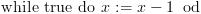 plot:${\text{while}}\,\,{\text{true}}\,\,{\text{do}}\,\,x:
 = x - 1\,\,\,{\text{od}}$