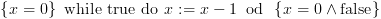 plot:$\left\{ {x = 0} \right\}\,\,{\text{while}}\,\,{\text{true}}\,\,{\text{do}}\,\,x:
 = x - 1\,\,\,{\text{od}}\,\,\,\left\{ {x = 0 \wedge {\text{false}}} \right\}$