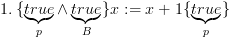 plot:$1.\,\{ \underbrace {true}_p
 \wedge \underbrace {true}_B\} x: = x + 1\{ \underbrace {true}_p\} $