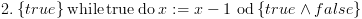 plot:$2.\left\{
 {true} \right\}{\text{while}}\,{\text{true}}\,{\text{do}}\,x: = x -
 1\,\,{\text{od}}\left\{ {true \wedge false} \right\}$