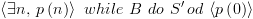 plot:$\left\langle
 {\exists n,\,p\left( n \right)} \right\rangle \,\,while\,\,B\,\,do\,\,S'\,od\,\left\langle
 {p\left( 0 \right)} \right\rangle $