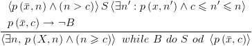 plot:$\frac{\begin{gathered}
 
  
 \left\langle {p\left( {\bar x,n} \right) \wedge \left( {n > c}
 \right)} \right\rangle S\left\langle {\exists n':p\left( {x,n'} \right) \wedge
 c \leqslant n' \leqslant n} \right\rangle 
 \hfill \\
 
  
 p\left( {\bar x,c} \right) \to \neg B \hfill \\ 
 
 \end{gathered} }{{\left\langle {\exists
 n,\,p\left( {X,n} \right) \wedge \left( {n \geqslant c} \right)} \right\rangle
 \,\,while\,\,B\,\,do\,\,S\,\,od\,\,\left\langle {p\left( {\bar x,c} \right)}
 \right\rangle }}$